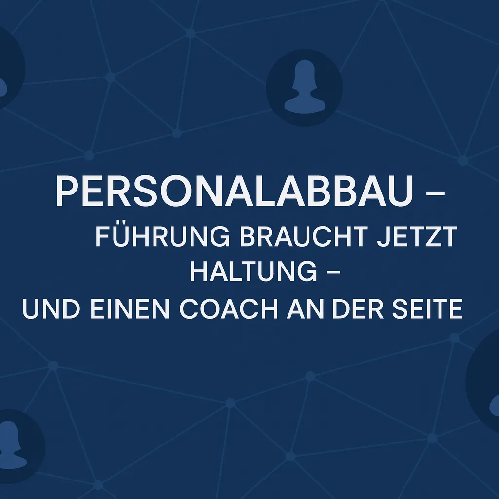 Personalabbau? Führung braucht jetzt Haltung – und einen Coach an der Seite.